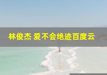 林俊杰 爱不会绝迹百度云